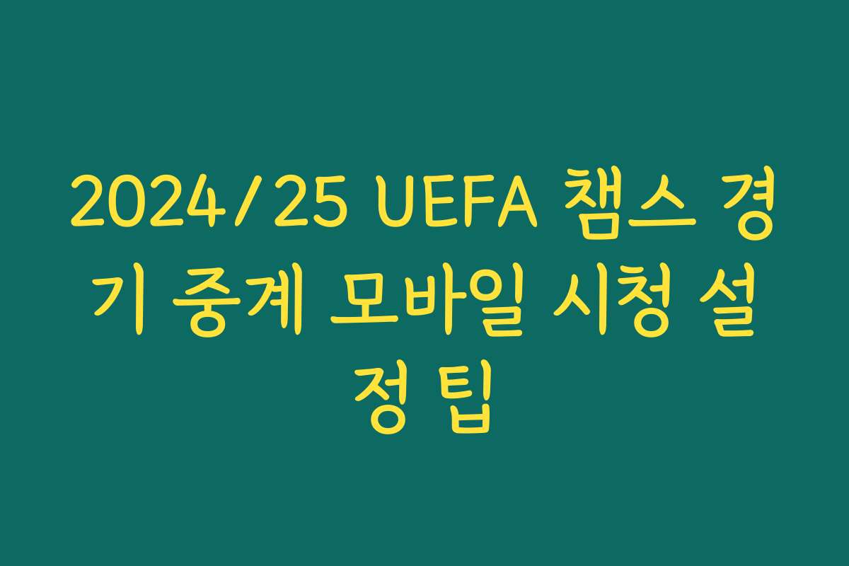 2024/25 UEFA 챔스 경기 중계 모바일 시청 설정 팁