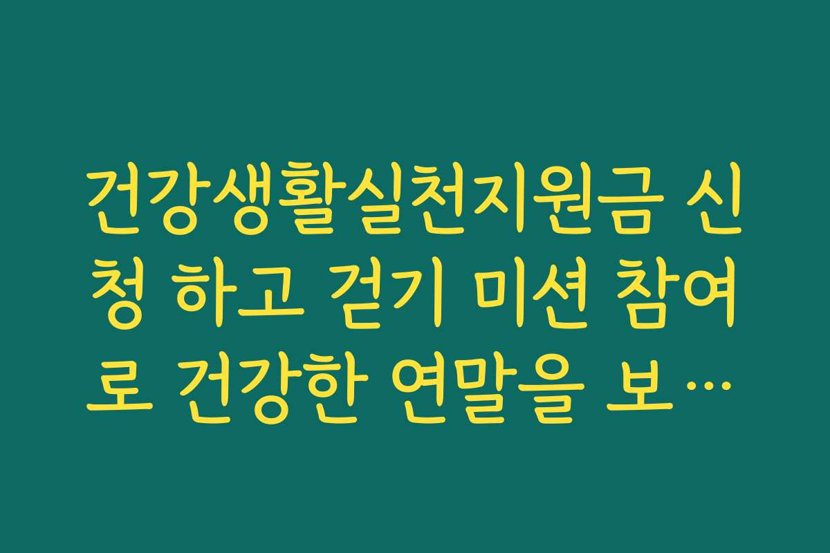 건강생활실천지원금 신청 하고 걷기 미션 참여로 건강한 연말을 보내는 팁