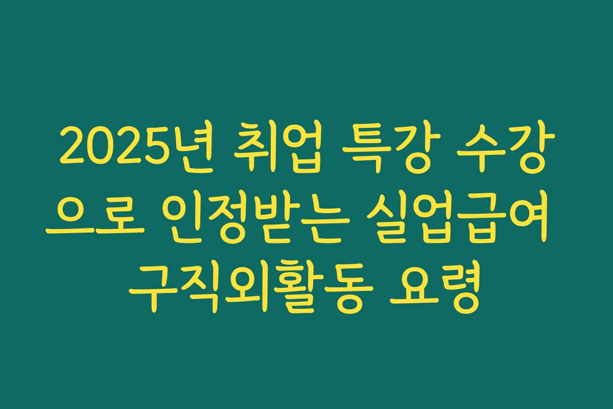 2025년 취업 특강 수강으로 인정받는 실업급여 구직외활동 요령