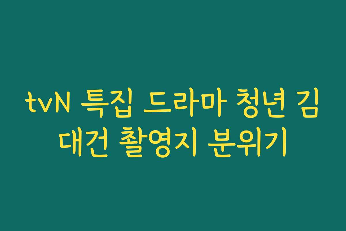 tvN 특집 드라마 청년 김대건 촬영지 분위기 tvN 특집 드라마 청년 김대건 촬영지 분위기