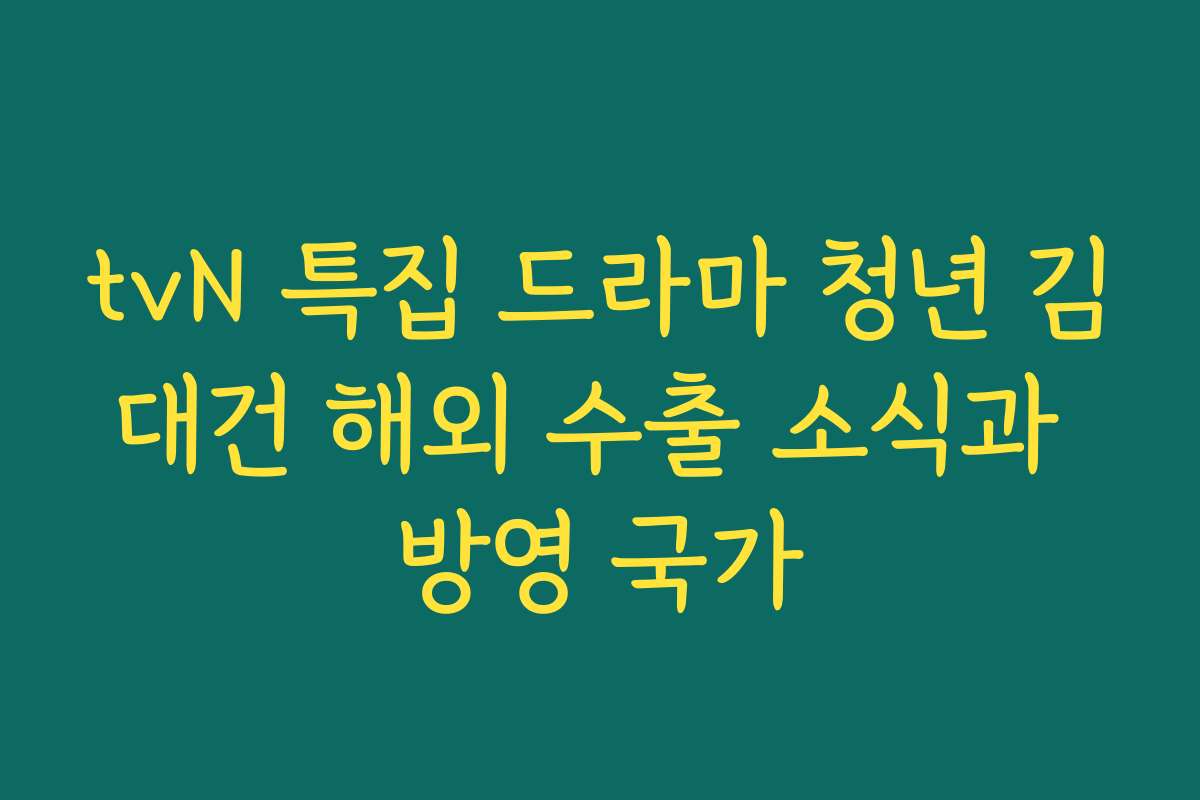 tvN 특집 드라마 청년 김대건 해외 수출 소식과 방영 국가
