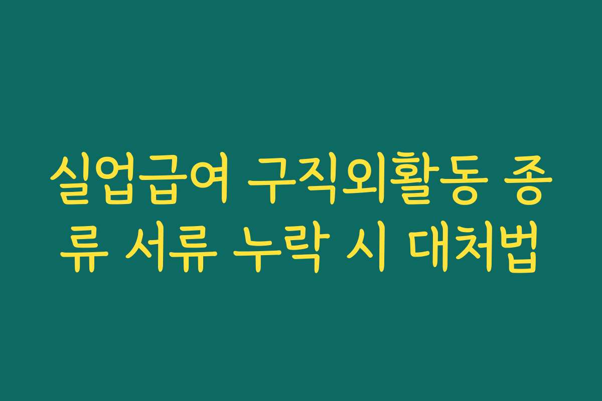 실업급여 구직외활동 종류 서류 누락 시 대처법