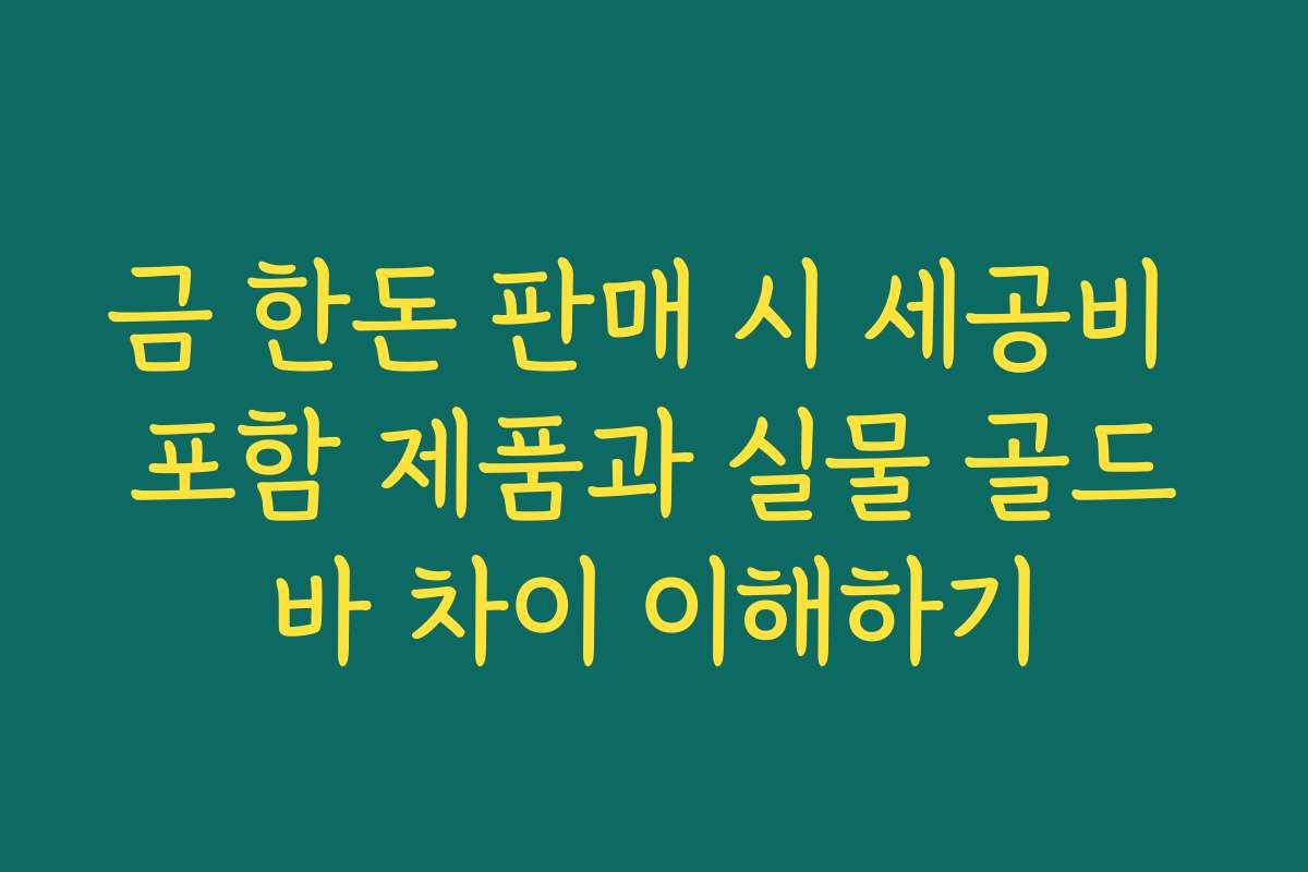 금 한돈 판매 시 세공비 포함 제품과 실물 골드바 차이 이해하기