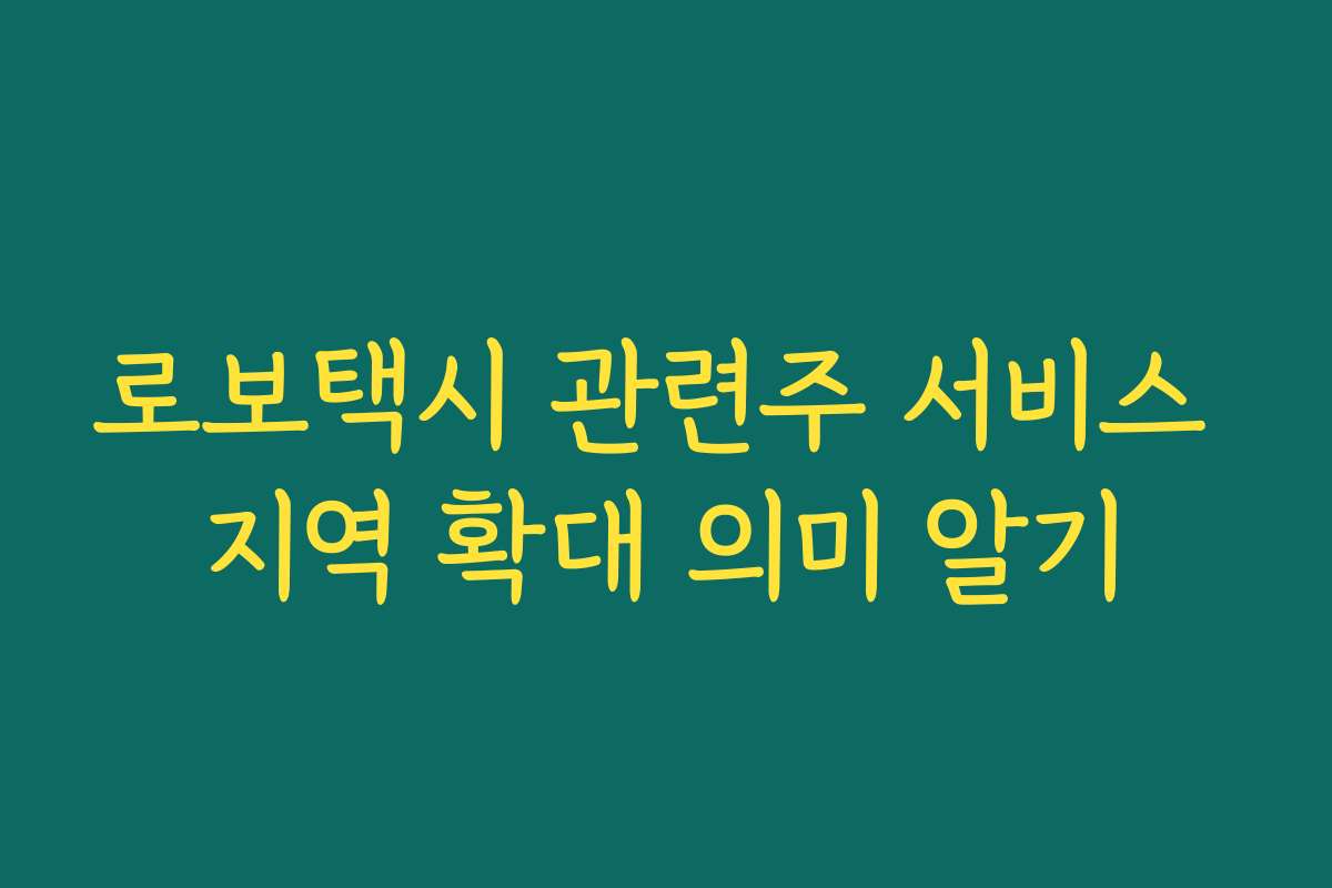 로보택시 관련주 서비스 지역 확대 의미 알기