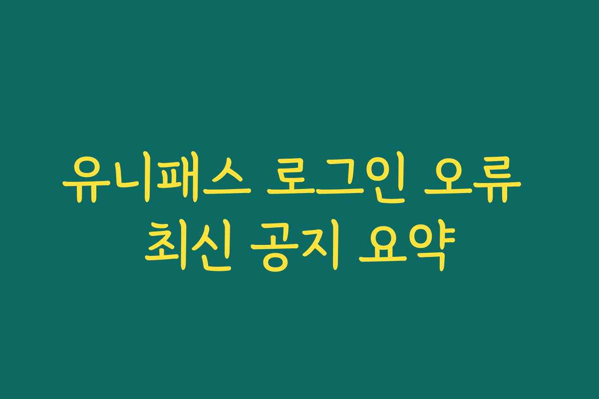 유니패스 로그인 오류 최신 공지 요약 유니패스 로그인 오류 최신 공지 요약