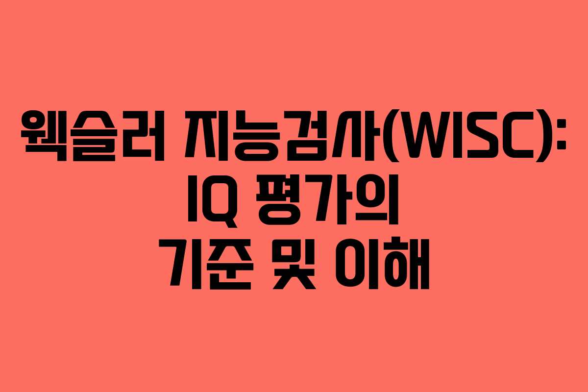 웩슬러 지능검사(WISC): IQ 평가의 기준 및 이해