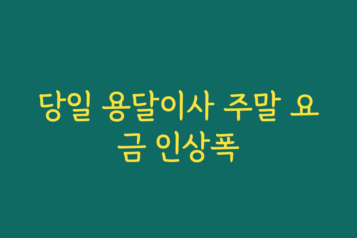 당일 용달이사 주말 요금 인상폭