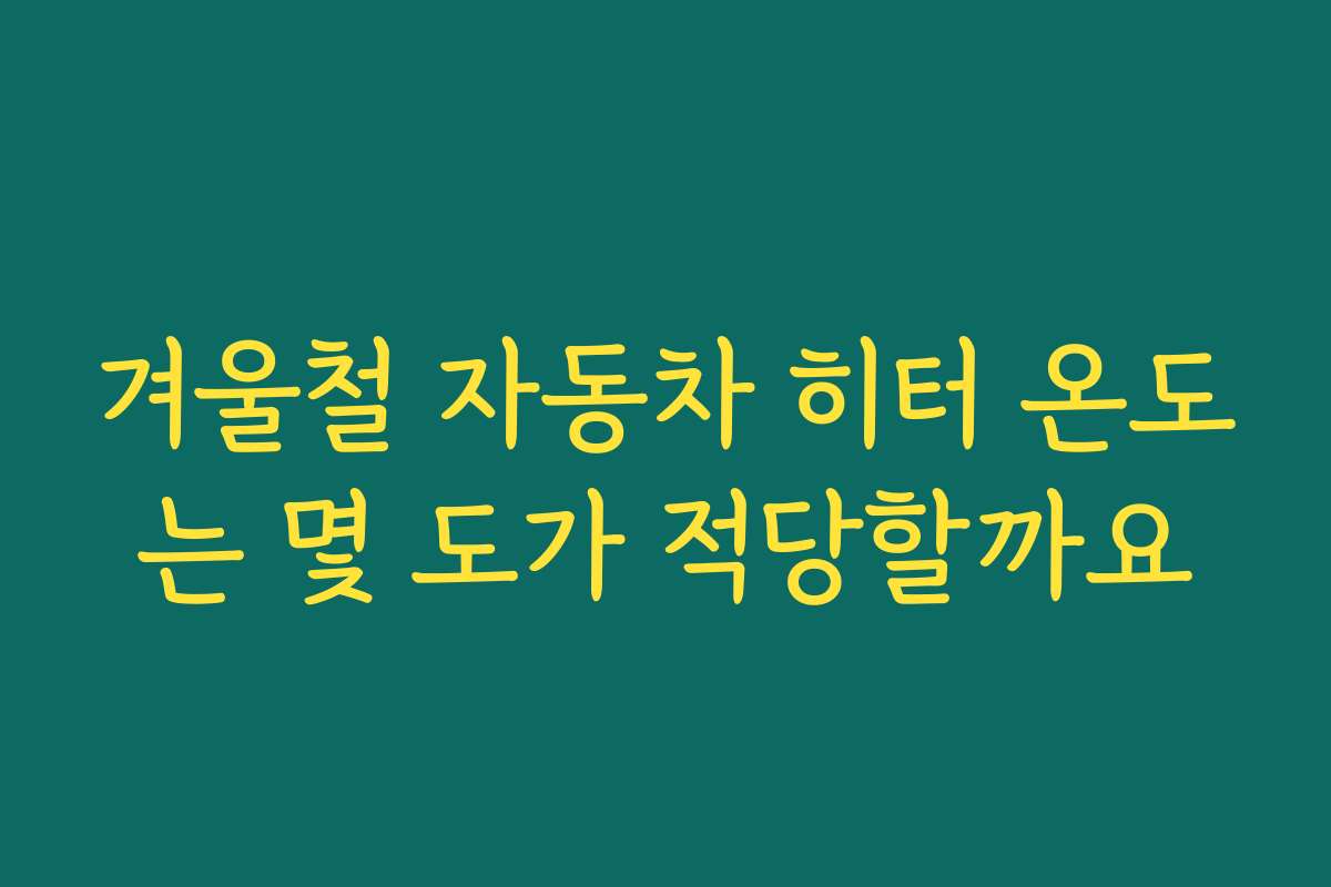 겨울철 자동차 히터 온도는 몇 도가 적당할까요