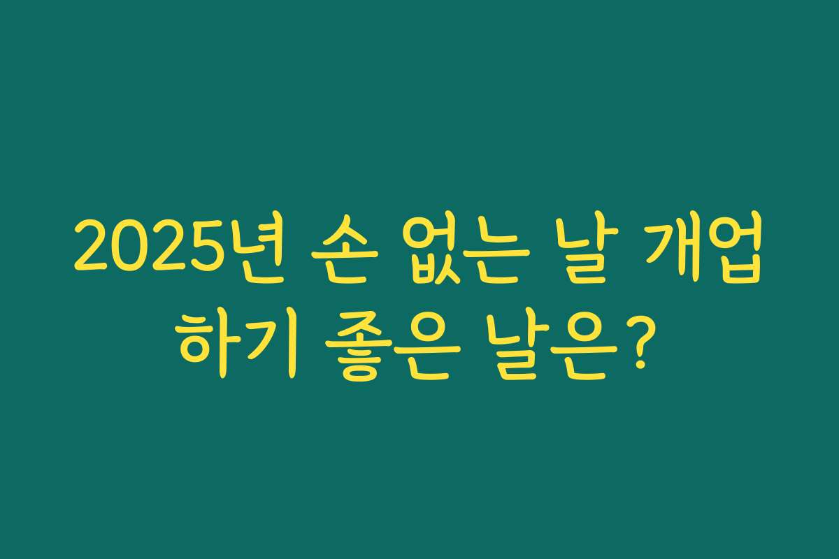 2025년 손 없는 날 개업하기 좋은 날은? 2025년 손 없는 날 개업하기 좋은 날은?
