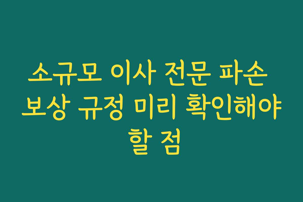 소규모 이사 전문 파손 보상 규정 미리 확인해야 할 점