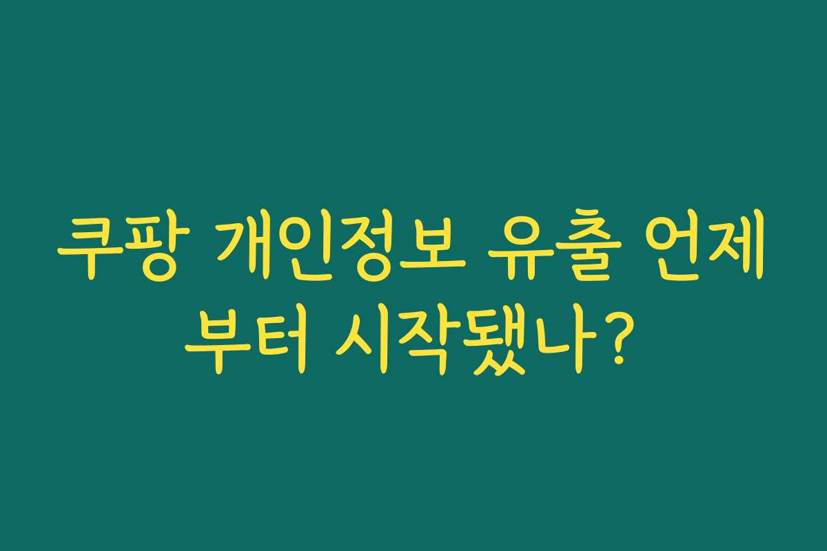 쿠팡 개인정보 유출 언제부터 시작됐나? 쿠팡 개인정보 유출 언제부터 시작됐나?