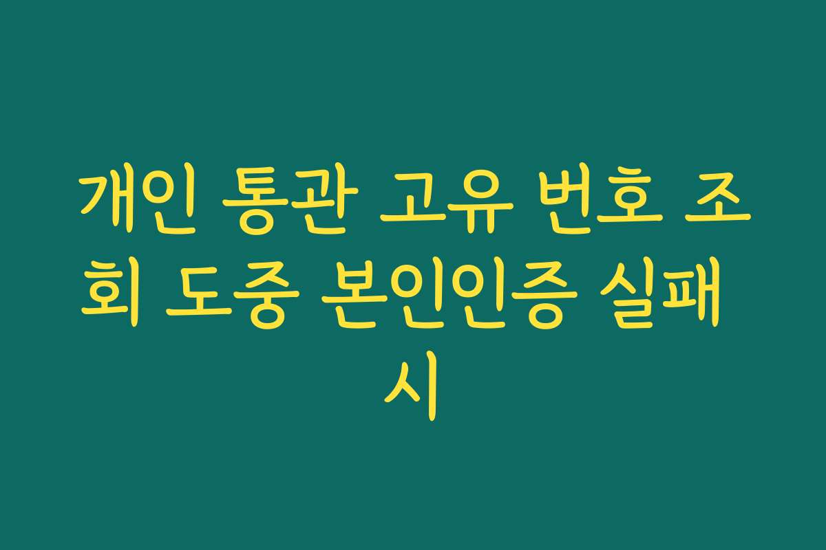 개인 통관 고유 번호 조회 도중 본인인증 실패 시