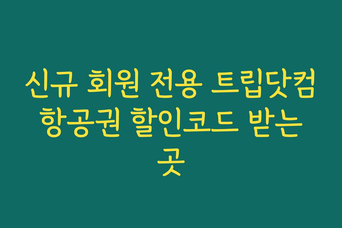 신규 회원 전용 트립닷컴 항공권 할인코드 받는 곳
