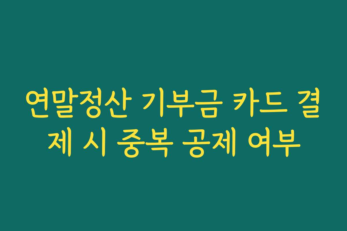 연말정산 기부금 카드 결제 시 중복 공제 여부