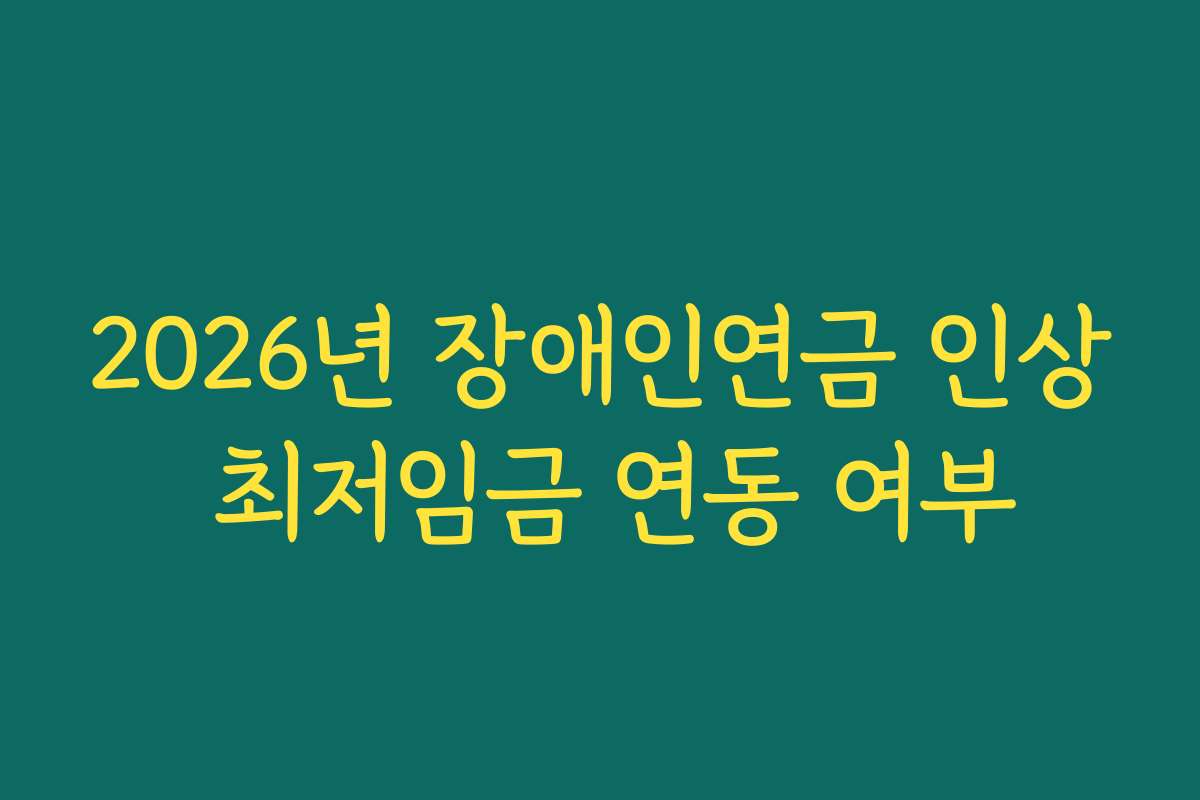 2026년 장애인연금 인상 최저임금 연동 여부 2026년 장애인연금 인상 최저임금 연동 여부
