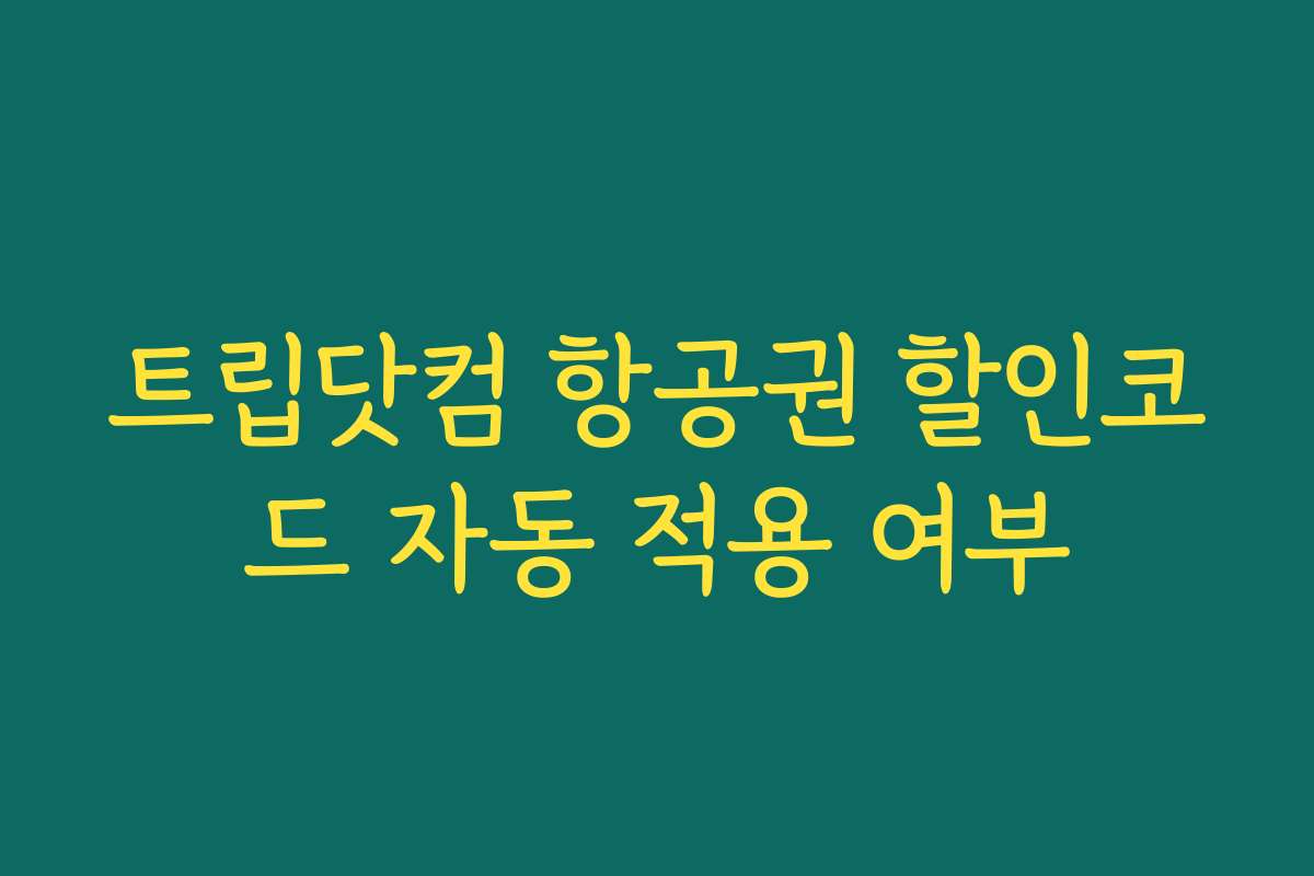 트립닷컴 항공권 할인코드 자동 적용 여부