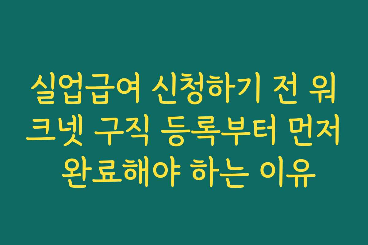 실업급여 신청하기 전 워크넷 구직 등록부터 먼저 완료해야 하는 이유
