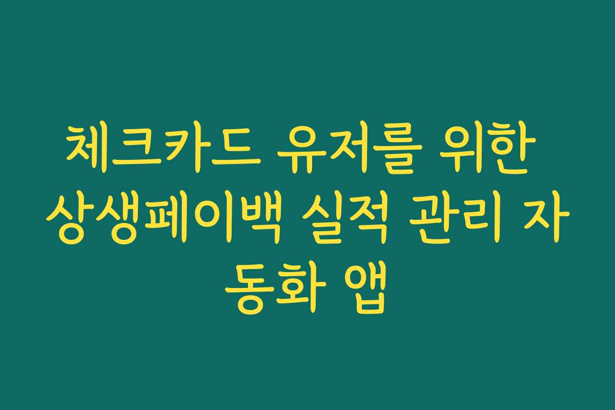 체크카드 유저를 위한 상생페이백 실적 관리 자동화 앱