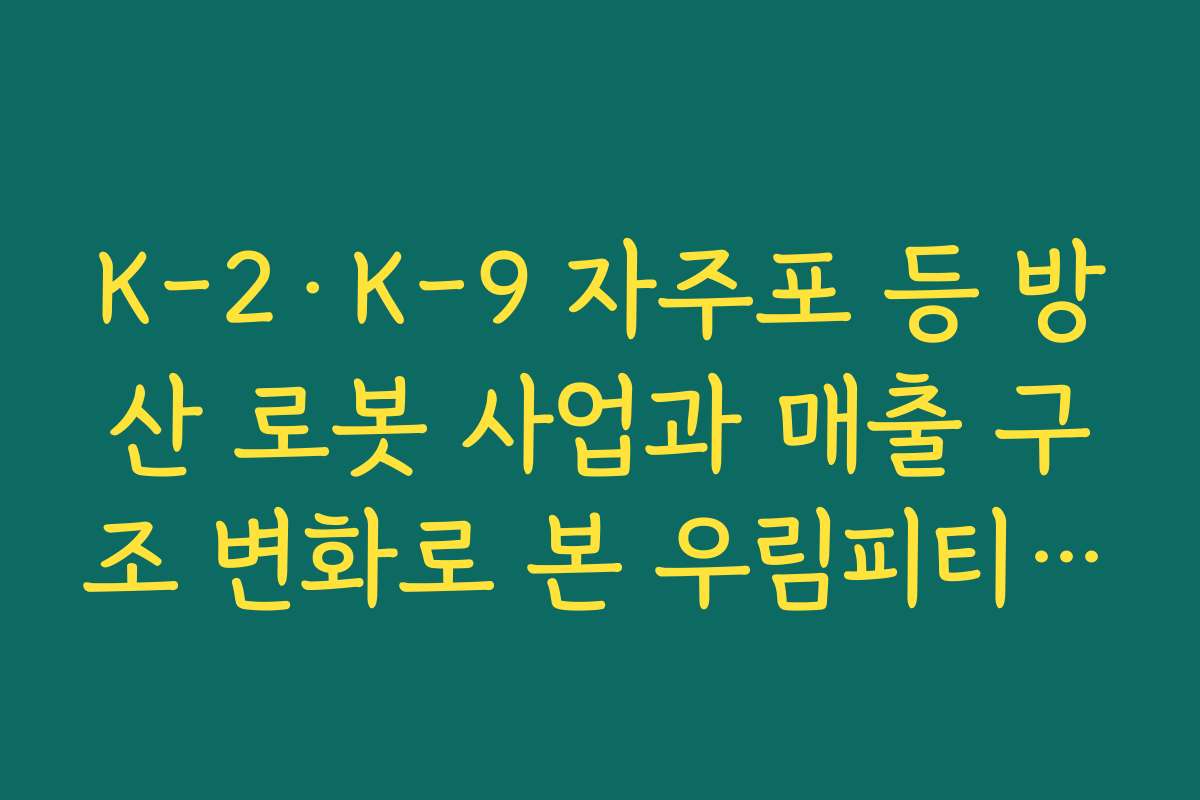 K-2·K-9 자주포 등 방산 로봇 사업과 매출 구조 변화로 본 우림피티에스 주가 전망 K-2·K-9 자주포 등 방산 로봇 사업과 매출 구조 변화로 본 우림피티에스 주가 전망