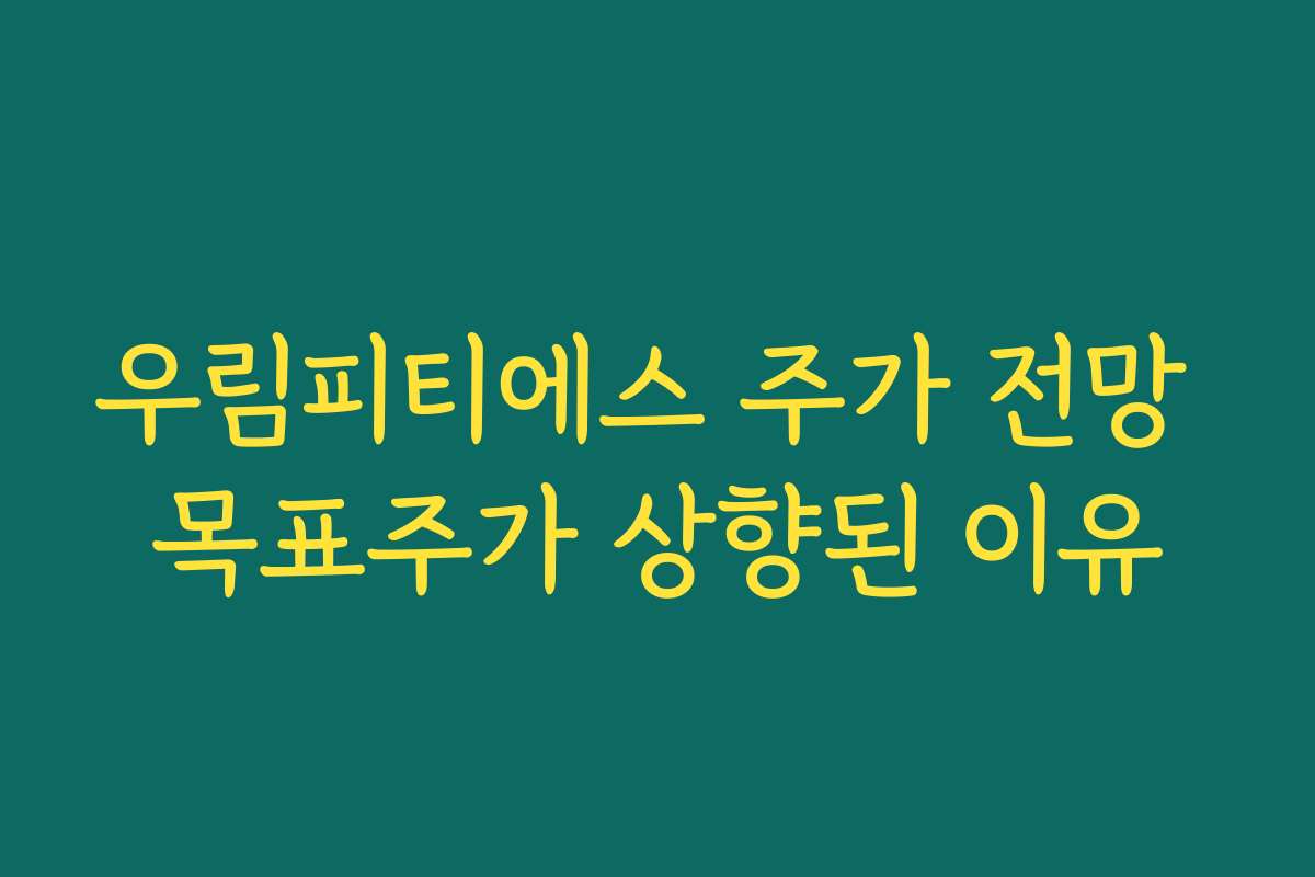 우림피티에스 주가 전망 목표주가 상향된 이유