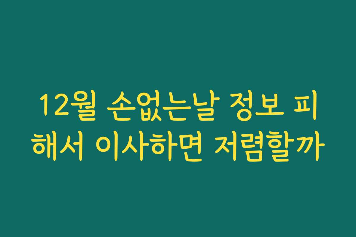 12월 손없는날 정보 피해서 이사하면 저렴할까 12월 손없는날 정보 피해서 이사하면 저렴할까