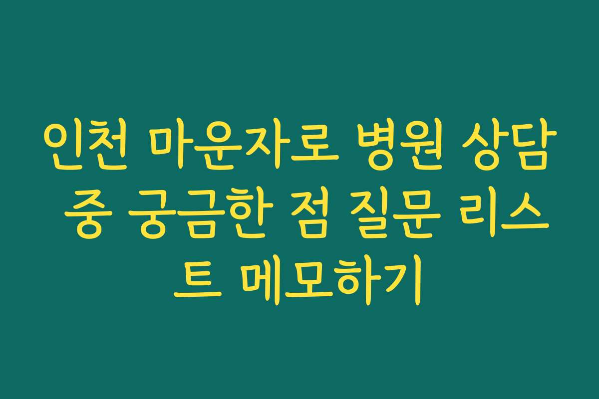 인천 마운자로 병원 상담 중 궁금한 점 질문 리스트 메모하기
