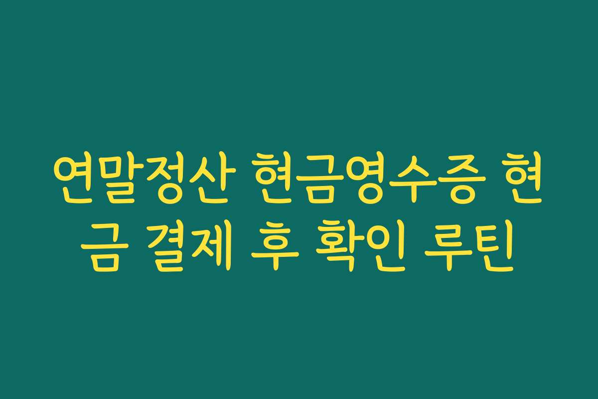 연말정산 현금영수증 현금 결제 후 확인 루틴 연말정산 현금영수증 현금 결제 후 확인 루틴