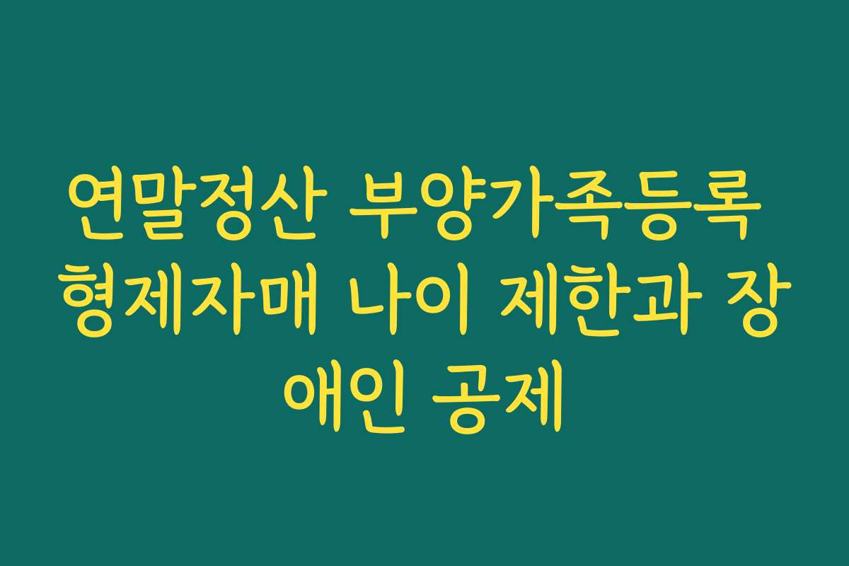 연말정산 부양가족등록 형제자매 나이 제한과 장애인 공제