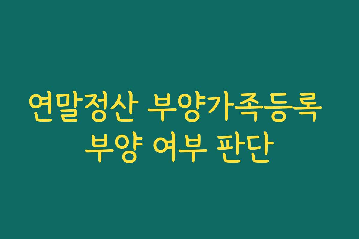 연말정산 부양가족등록 부양 여부 판단