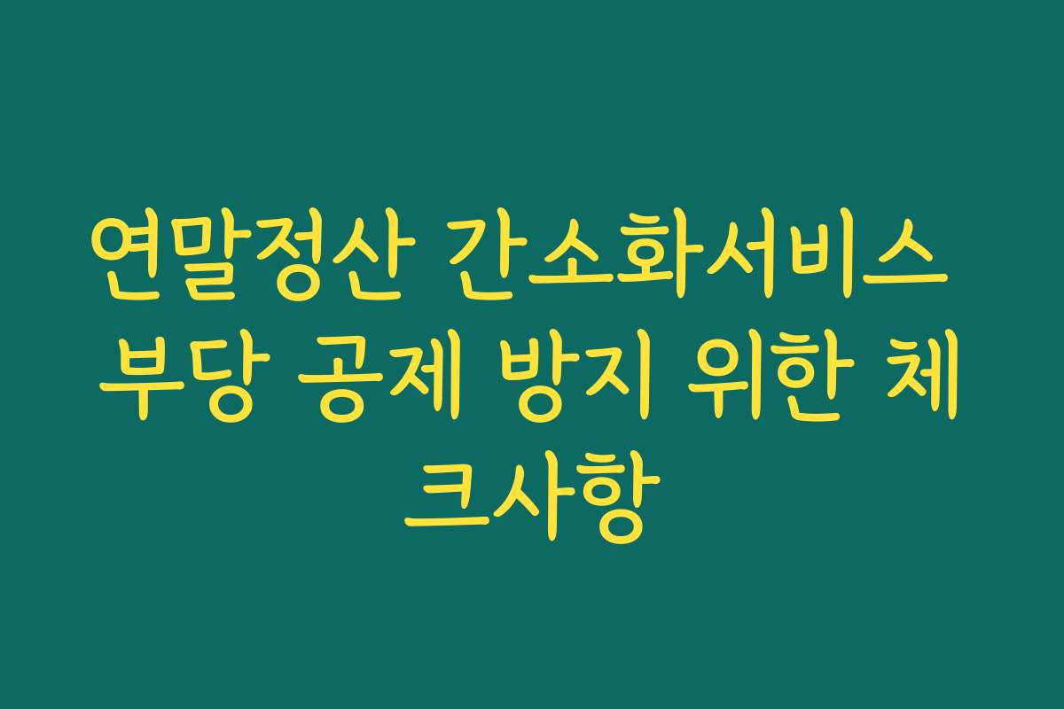 연말정산 간소화서비스 부당 공제 방지 위한 체크사항