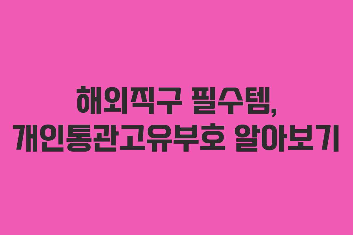 해외직구 필수템, 개인통관고유부호 알아보기