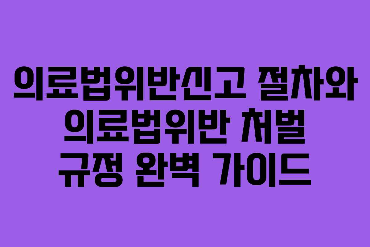 의료법위반신고 절차와 의료법위반 처벌 규정 완벽 가이드