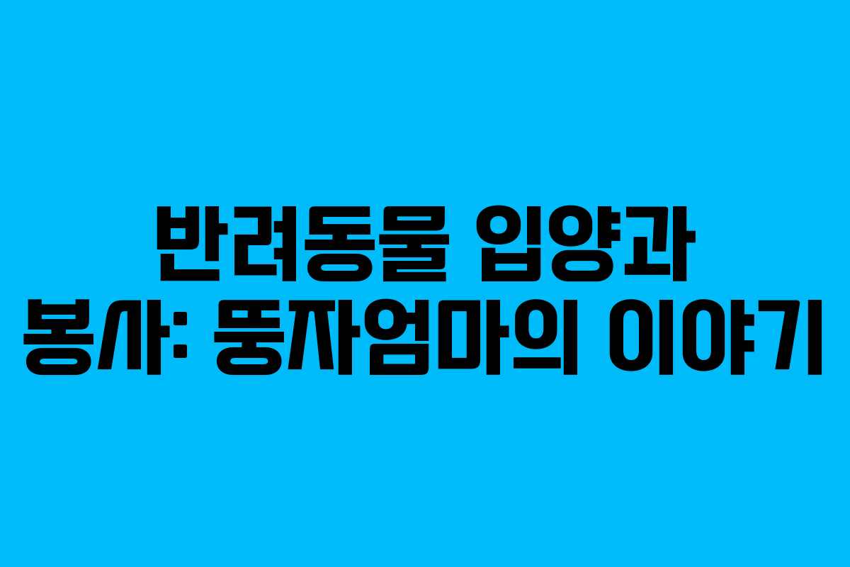 반려동물 입양과 봉사: 뚱자엄마의 이야기