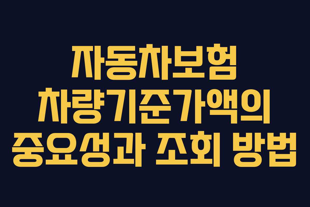 자동차보험 차량기준가액의 중요성과 조회 방법