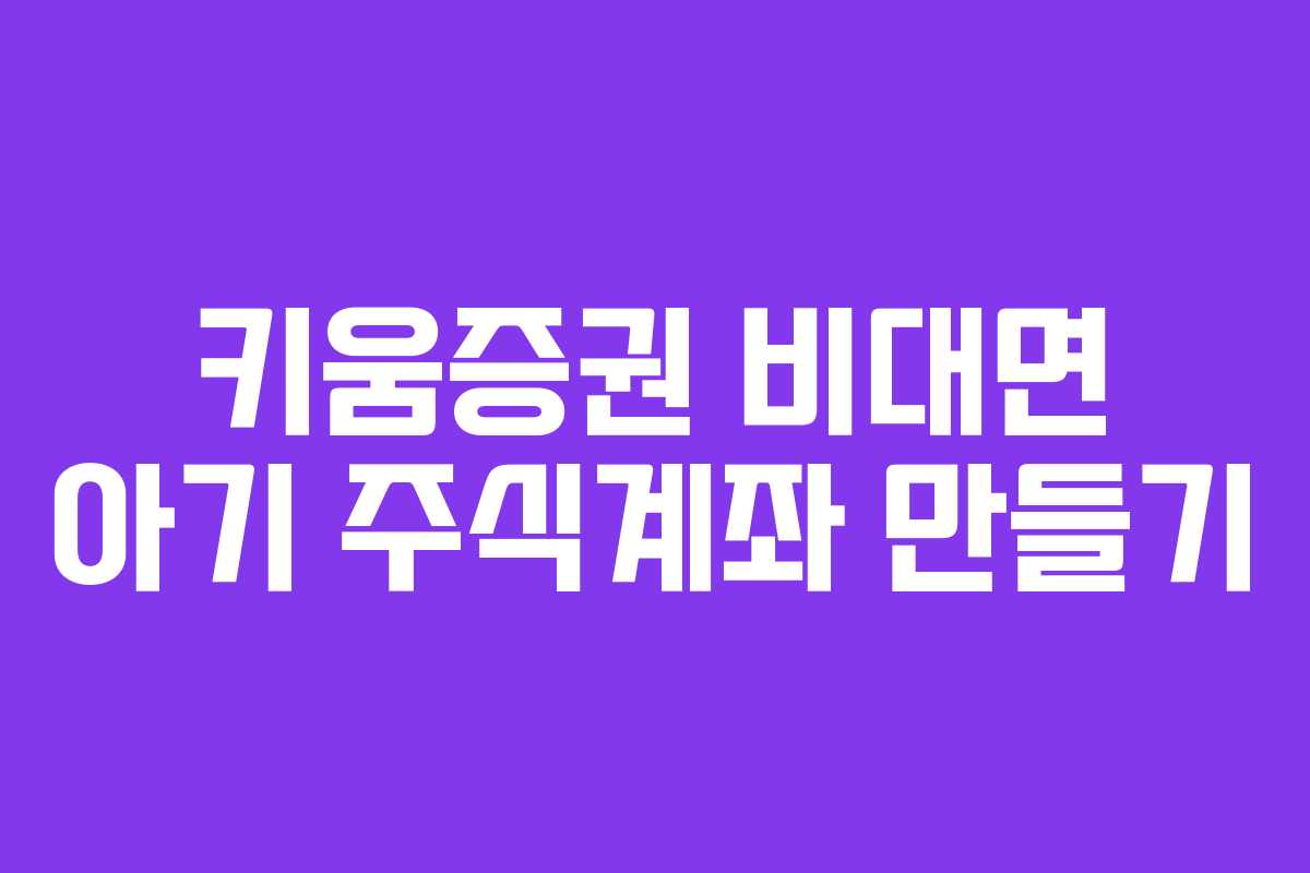 키움증권 비대면 아기 주식계좌 만들기
