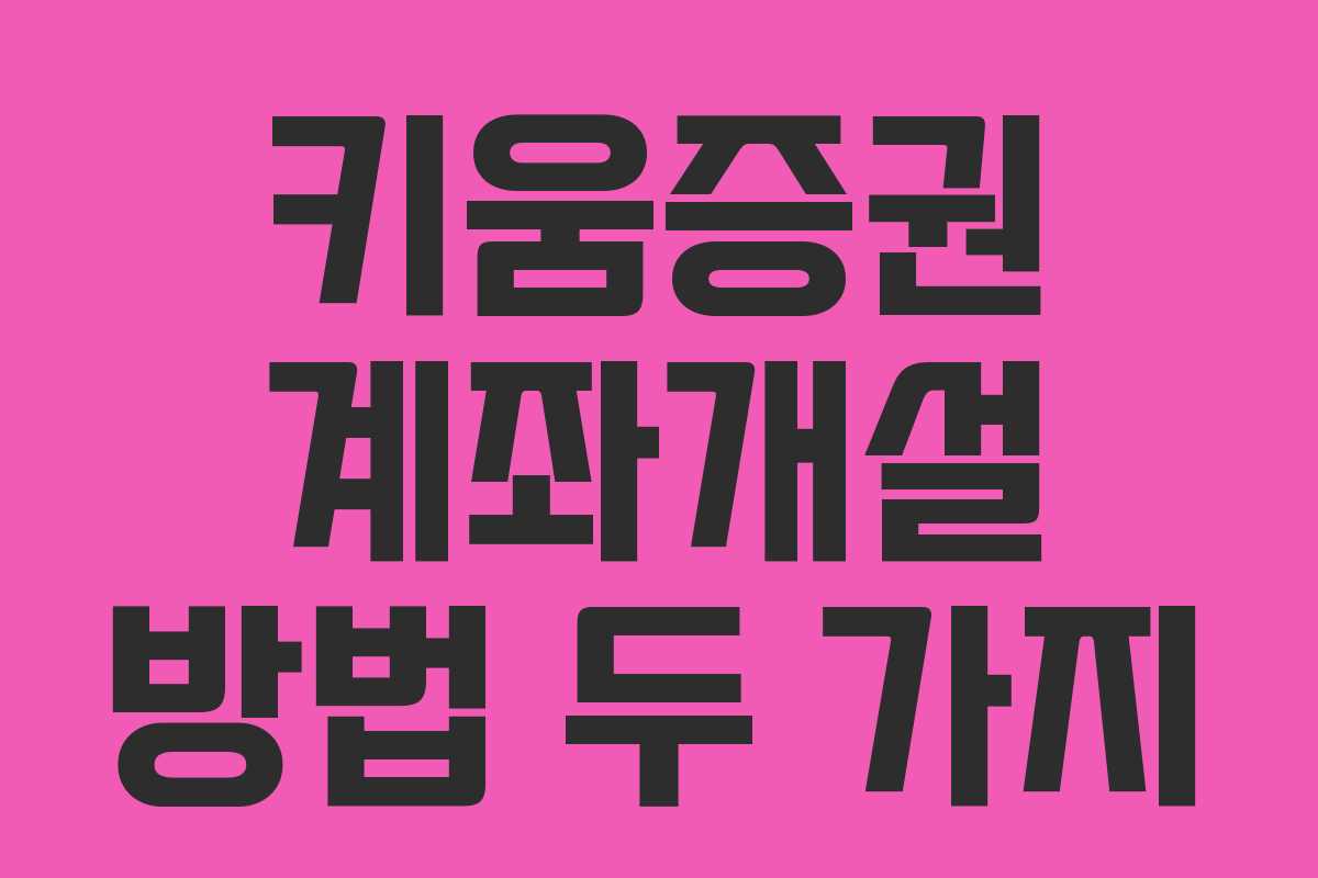 키움증권 계좌개설 방법 두 가지 키움증권 계좌개설 방법 두 가지
