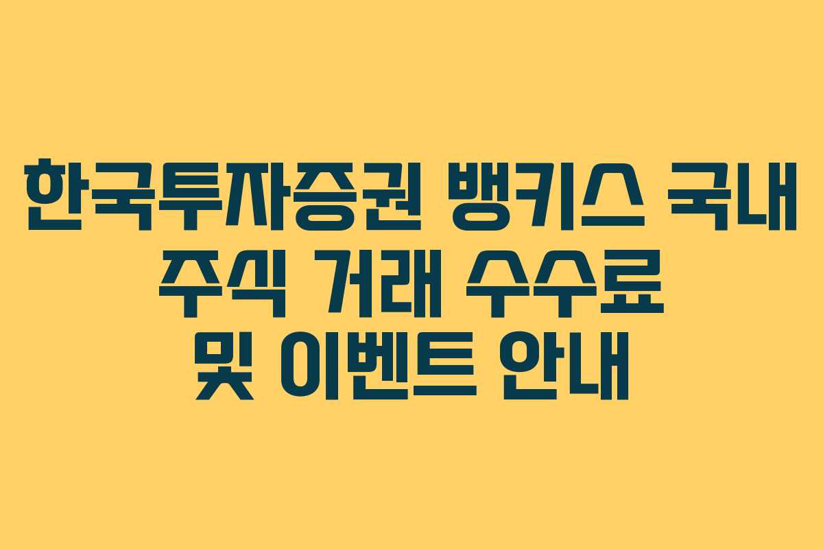 한국투자증권 뱅키스 국내 주식 거래 수수료 및 이벤트 안내 한국투자증권 뱅키스 국내 주식 거래 수수료 및 이벤트 안내
