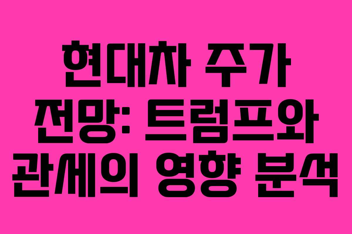 현대차 주가 전망: 트럼프와 관세의 영향 분석