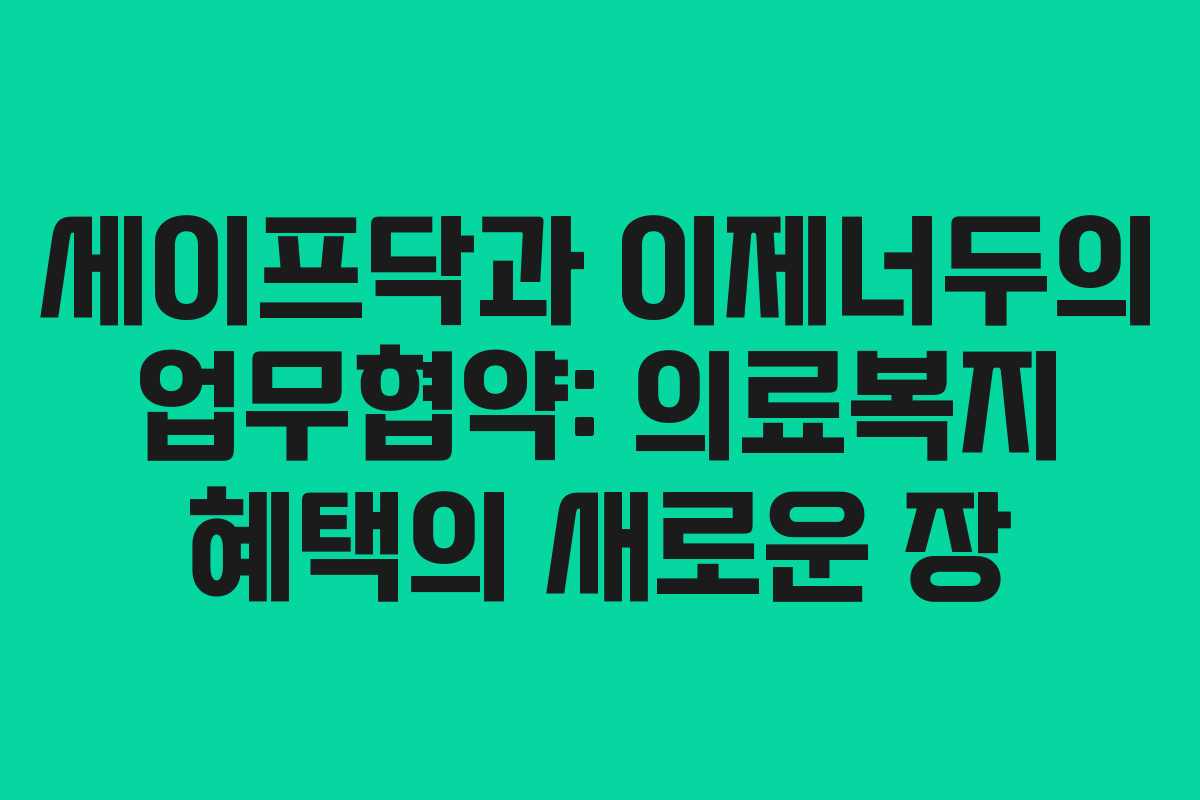 세이프닥과 이제너두의 업무협약: 의료복지 혜택의 새로운 장
