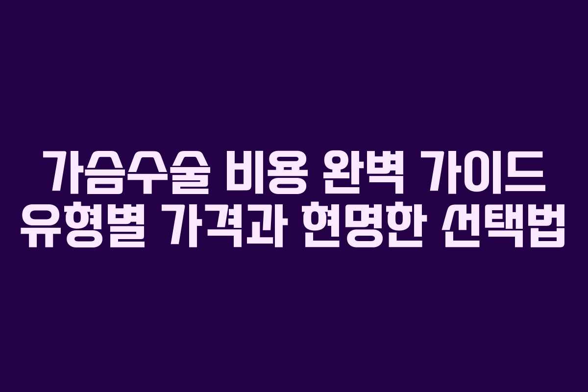 가슴수술 비용 완벽 가이드 유형별 가격과 현명한 선택법