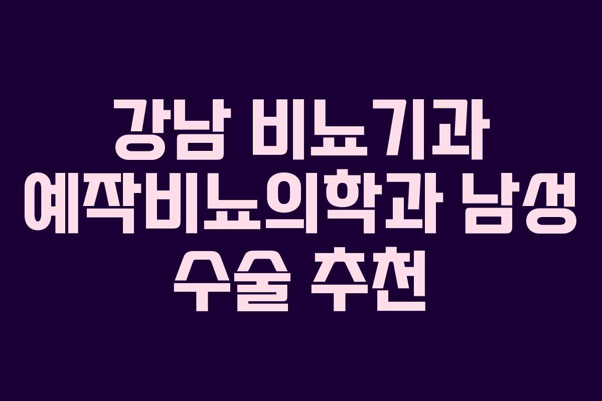 강남 비뇨기과 예작비뇨의학과 남성 수술 추천 강남 비뇨기과 예작비뇨의학과 남성 수술 추천