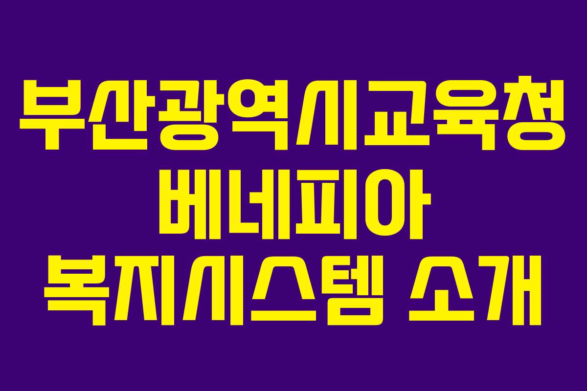 부산광역시교육청 베네피아 복지시스템 소개 부산광역시교육청 베네피아 복지시스템 소개