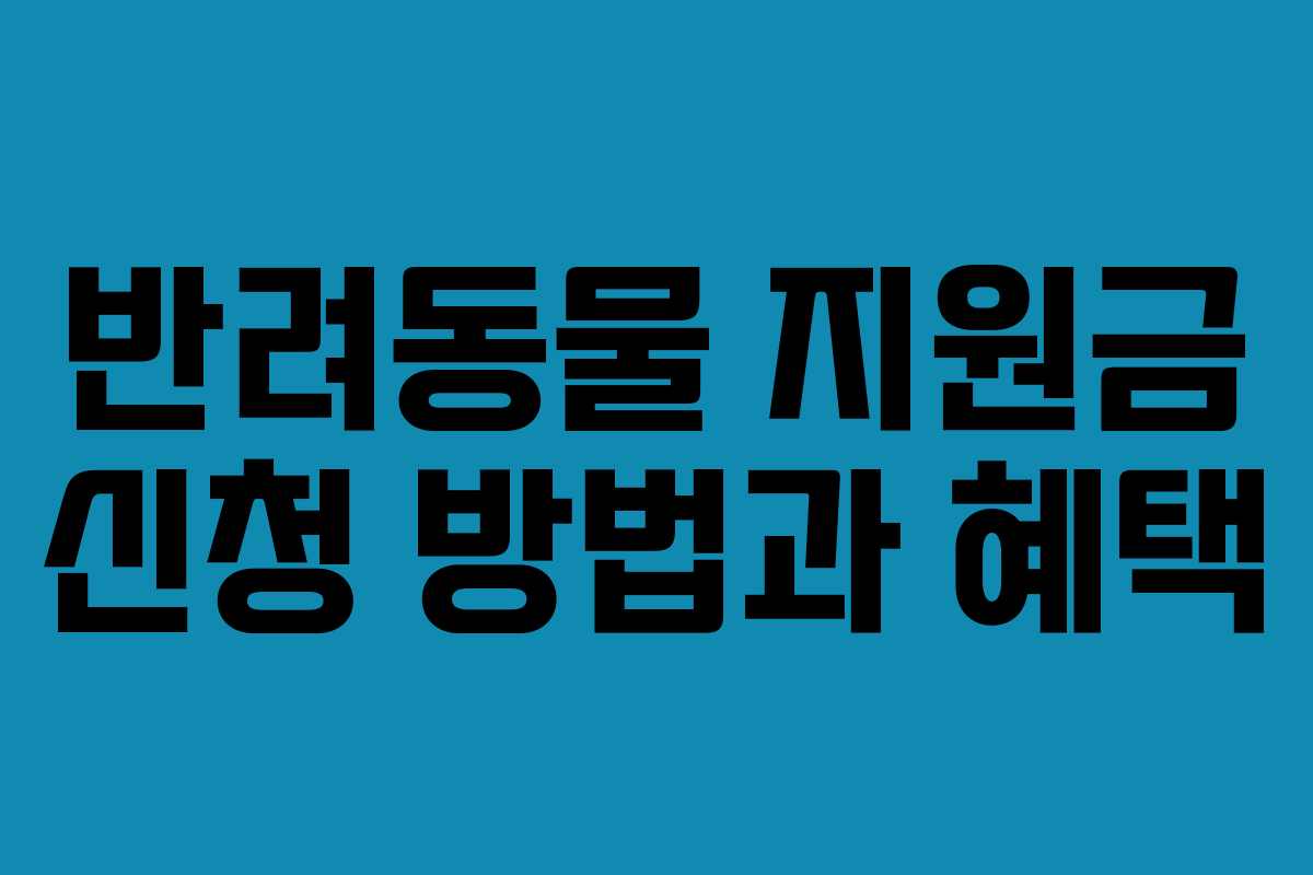 반려동물 지원금 신청 방법과 혜택