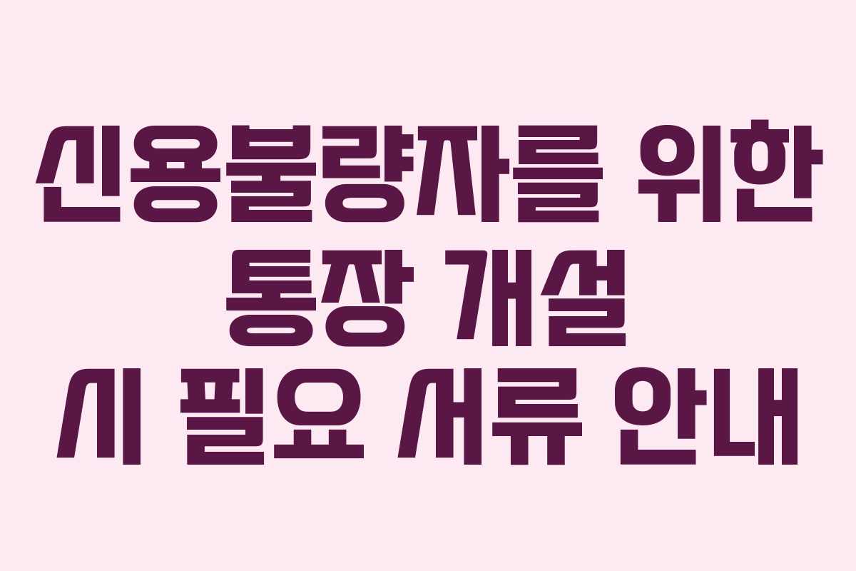 신용불량자를 위한 통장 개설 시 필요 서류 안내