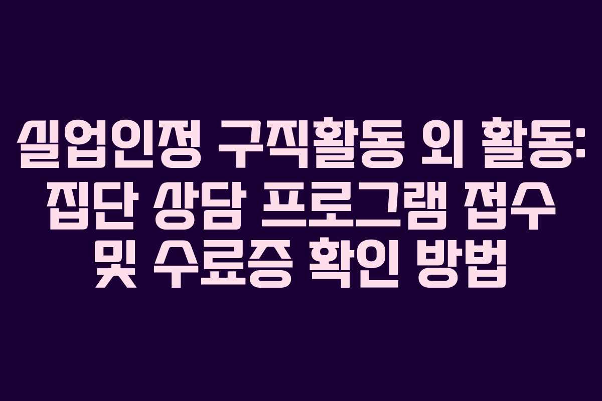 실업인정 구직활동 외 활동: 집단 상담 프로그램 접수 및 수료증 확인 방법 실업인정 구직활동 외 활동: 집단 상담 프로그램 접수 및 수료증 확인 방법