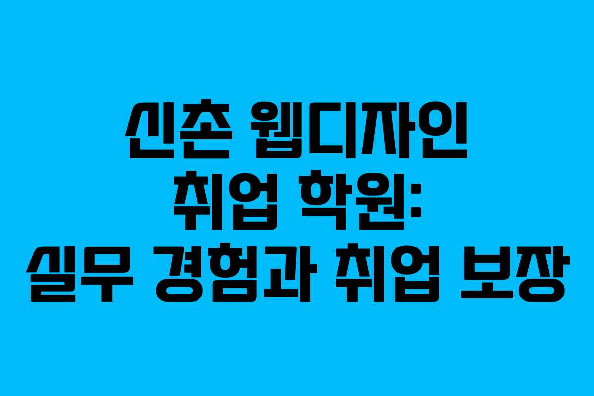 신촌 웹디자인 취업 학원: 실무 경험과 취업 보장