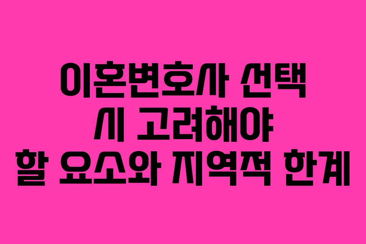 이혼변호사 선택 시 고려해야 할 요소와 지역적 한계
