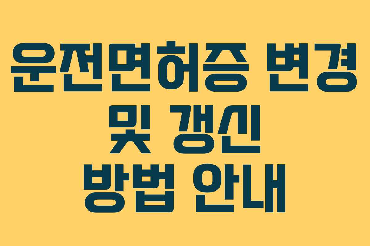 운전면허증 변경 및 갱신 방법 안내