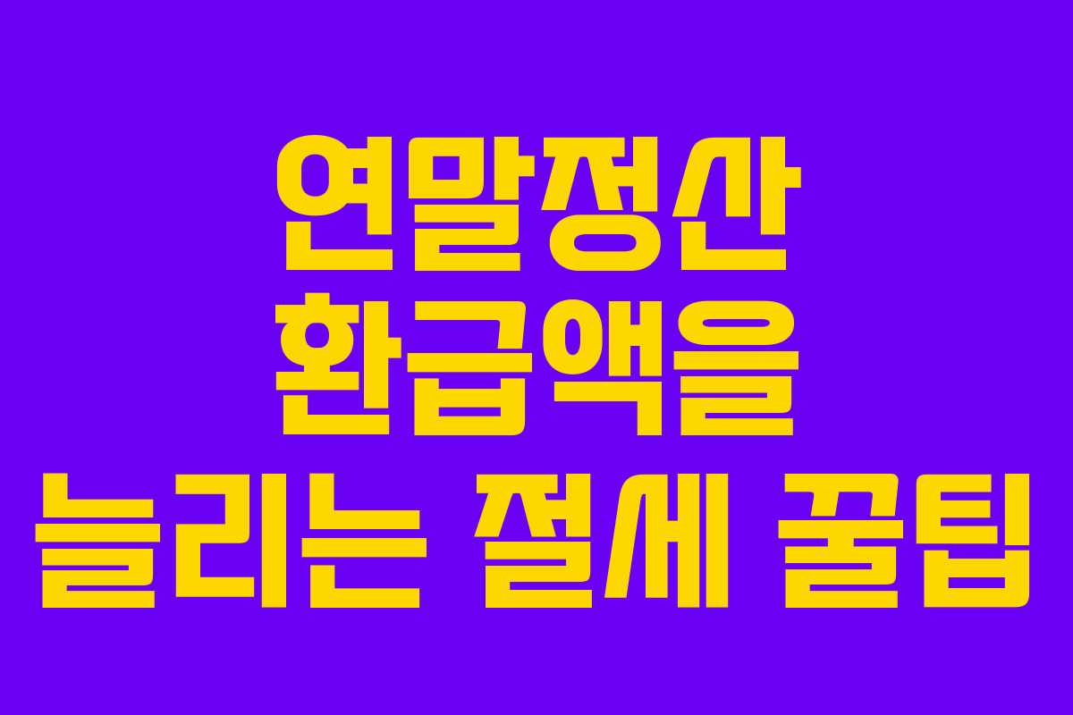 연말정산 환급액을 늘리는 절세 꿀팁
