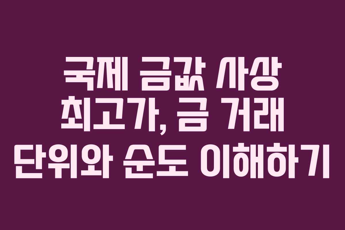 국제 금값 사상 최고가, 금 거래 단위와 순도 이해하기